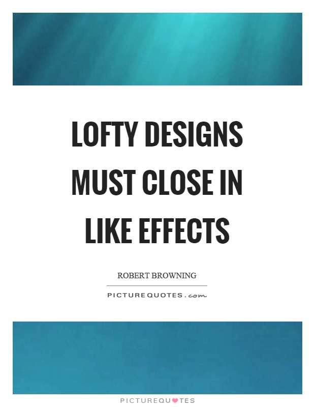 Lofty designs must close in like effects Picture Quote #1