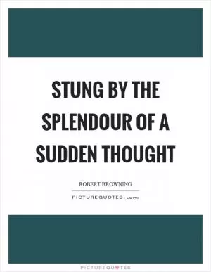 Stung by the splendour of a sudden thought Picture Quote #1