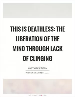 This is deathless: the liberation of the mind through lack of clinging Picture Quote #1
