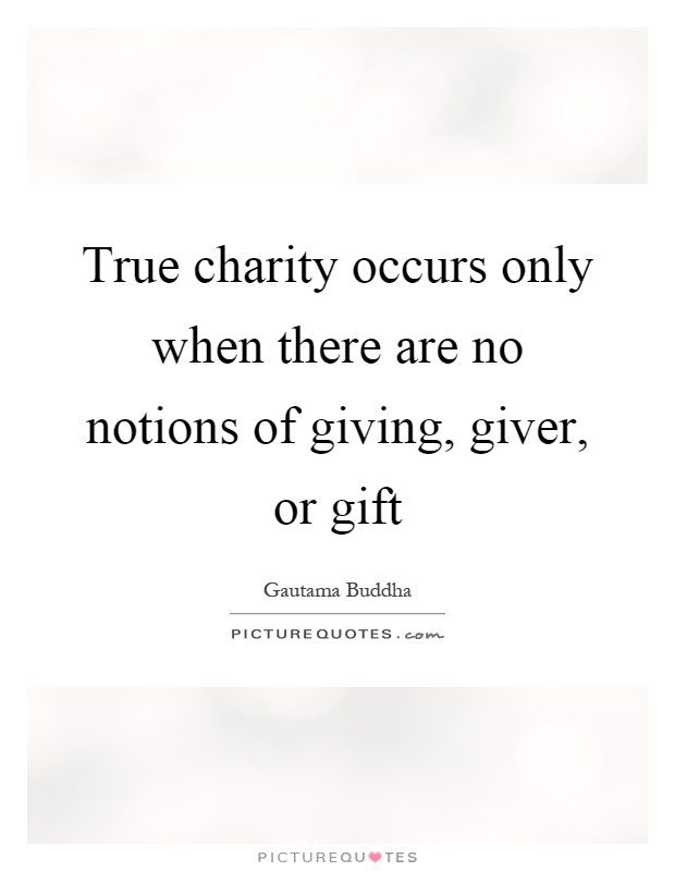 True charity occurs only when there are no notions of giving, giver, or gift Picture Quote #1