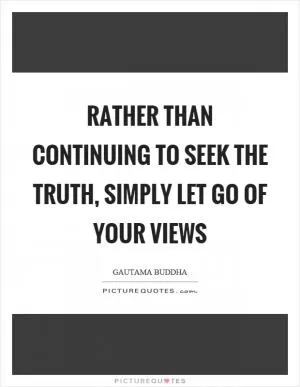 Rather than continuing to seek the truth, simply let go of your views Picture Quote #1