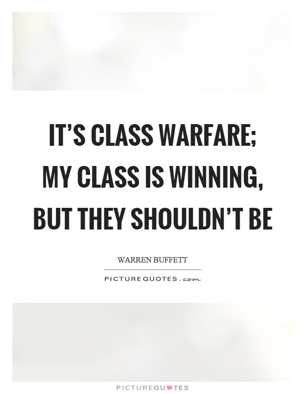 It's class warfare; my class is winning, but they shouldn't be Picture Quote #1