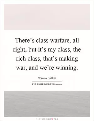 There’s class warfare, all right, but it’s my class, the rich class, that’s making war, and we’re winning Picture Quote #1