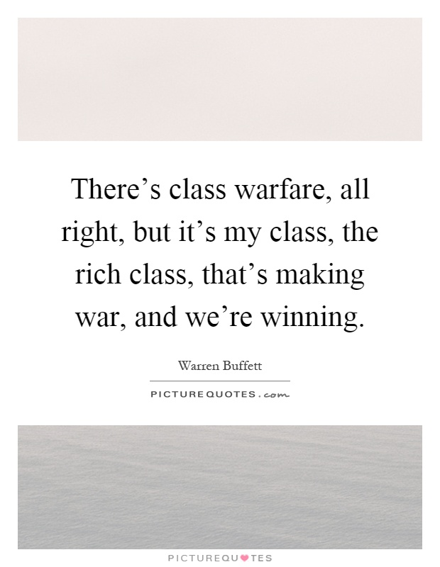 There's class warfare, all right, but it's my class, the rich class, that's making war, and we're winning Picture Quote #1