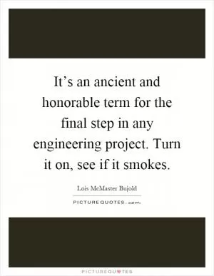 It’s an ancient and honorable term for the final step in any engineering project. Turn it on, see if it smokes Picture Quote #1