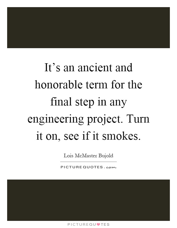 It's an ancient and honorable term for the final step in any engineering project. Turn it on, see if it smokes Picture Quote #1