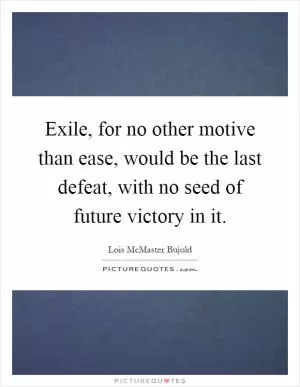 Exile, for no other motive than ease, would be the last defeat, with no seed of future victory in it Picture Quote #1