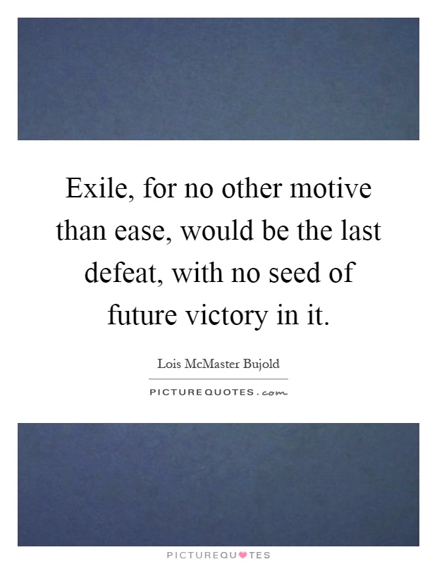Exile, for no other motive than ease, would be the last defeat, with no seed of future victory in it Picture Quote #1