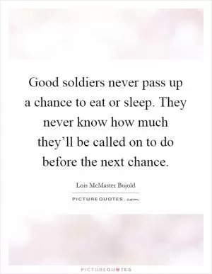 Good soldiers never pass up a chance to eat or sleep. They never know how much they’ll be called on to do before the next chance Picture Quote #1