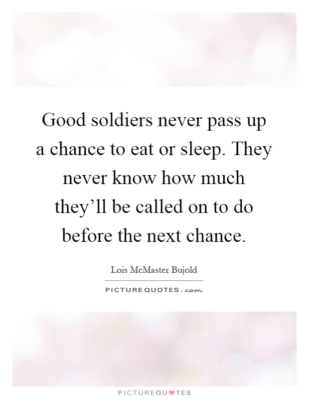 Good soldiers never pass up a chance to eat or sleep. They never know how much they'll be called on to do before the next chance Picture Quote #1