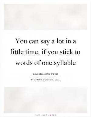 You can say a lot in a little time, if you stick to words of one syllable Picture Quote #1