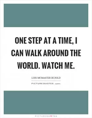 One step at a time, I can walk around the world. Watch me Picture Quote #1