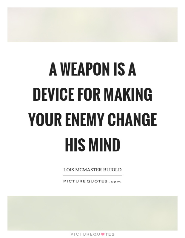 A weapon is a device for making your enemy change his mind Picture Quote #1