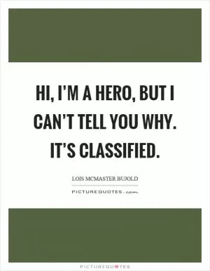Hi, I’m a hero, but I can’t tell you why. It’s classified Picture Quote #1