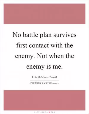 No battle plan survives first contact with the enemy. Not when the enemy is me Picture Quote #1