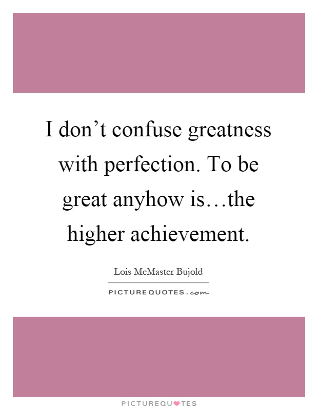 I don't confuse greatness with perfection. To be great anyhow is…the higher achievement Picture Quote #1