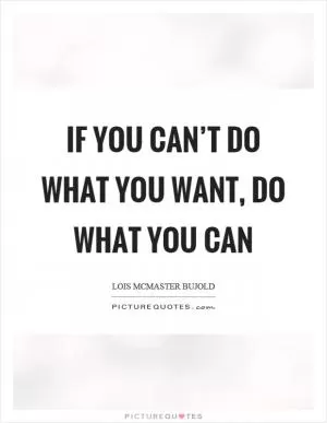 If you can’t do what you want, do what you can Picture Quote #1
