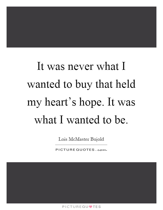 It was never what I wanted to buy that held my heart's hope. It was what I wanted to be Picture Quote #1
