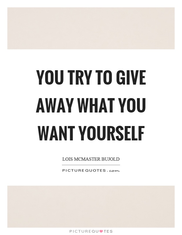 You try to give away what you want yourself Picture Quote #1