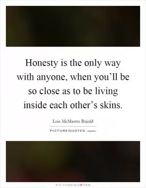 Honesty is the only way with anyone, when you’ll be so close as to be living inside each other’s skins Picture Quote #1