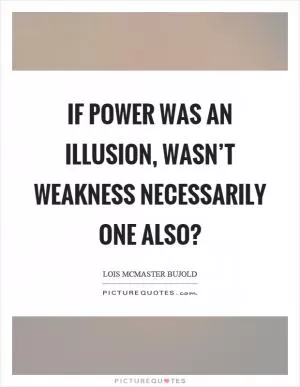If power was an illusion, wasn’t weakness necessarily one also? Picture Quote #1