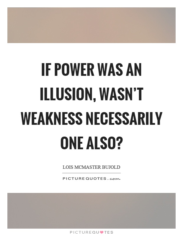 If power was an illusion, wasn't weakness necessarily one also? Picture Quote #1