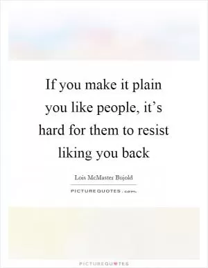 If you make it plain you like people, it’s hard for them to resist liking you back Picture Quote #1