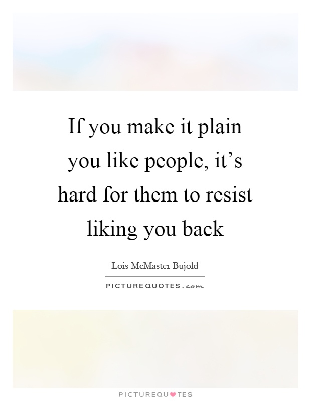 If you make it plain you like people, it's hard for them to resist liking you back Picture Quote #1