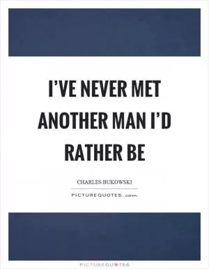 I’ve never met another man I’d rather be Picture Quote #1
