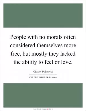 People with no morals often considered themselves more free, but mostly they lacked the ability to feel or love Picture Quote #1