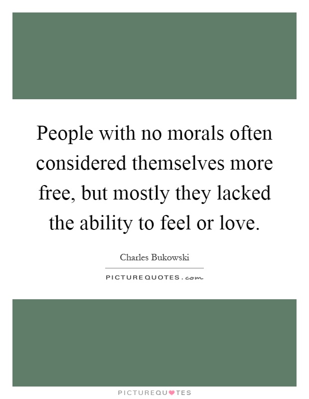 People with no morals often considered themselves more free, but mostly they lacked the ability to feel or love Picture Quote #1