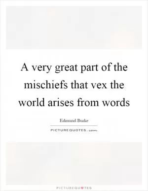 A very great part of the mischiefs that vex the world arises from words Picture Quote #1