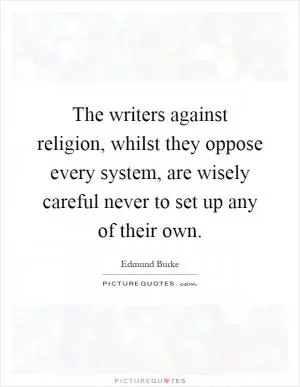 The writers against religion, whilst they oppose every system, are wisely careful never to set up any of their own Picture Quote #1
