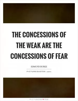 The concessions of the weak are the concessions of fear Picture Quote #1