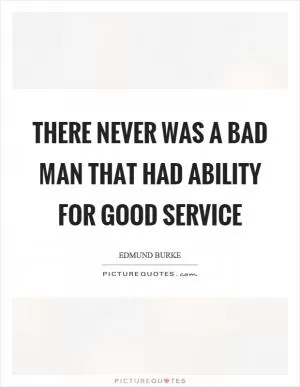 There never was a bad man that had ability for good service Picture Quote #1