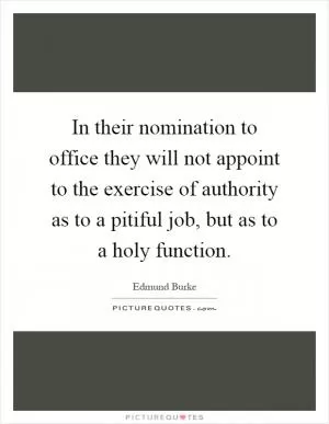In their nomination to office they will not appoint to the exercise of authority as to a pitiful job, but as to a holy function Picture Quote #1