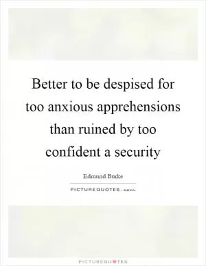Better to be despised for too anxious apprehensions than ruined by too confident a security Picture Quote #1