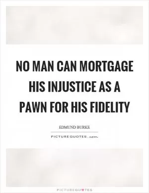 No man can mortgage his injustice as a pawn for his fidelity Picture Quote #1