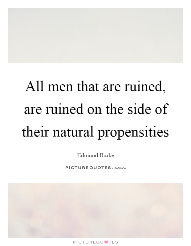 All men that are ruined, are ruined on the side of their natural propensities Picture Quote #1