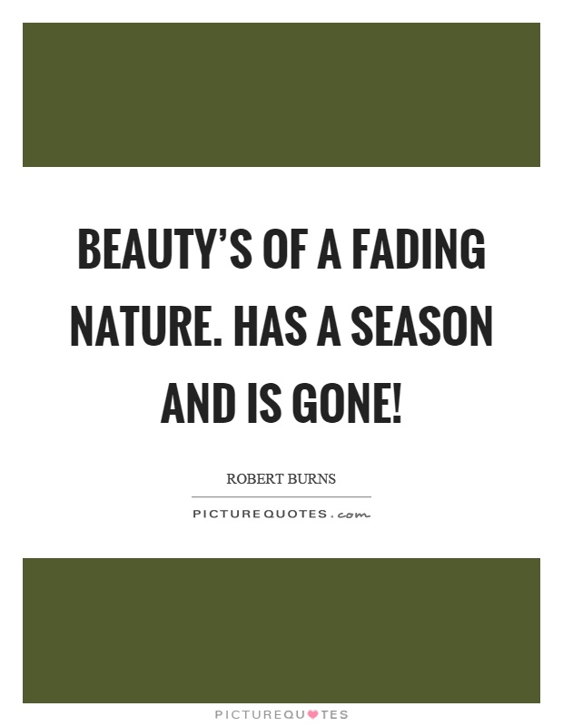 Beauty's of a fading nature. Has a season and is gone! Picture Quote #1