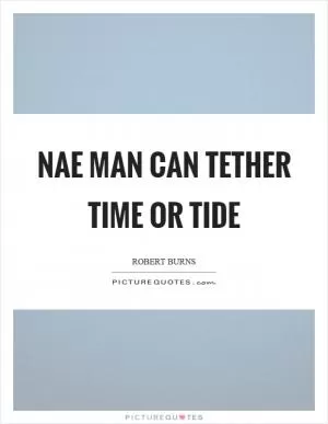 Nae man can tether time or tide Picture Quote #1
