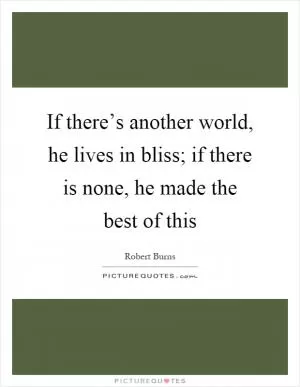 If there’s another world, he lives in bliss; if there is none, he made the best of this Picture Quote #1