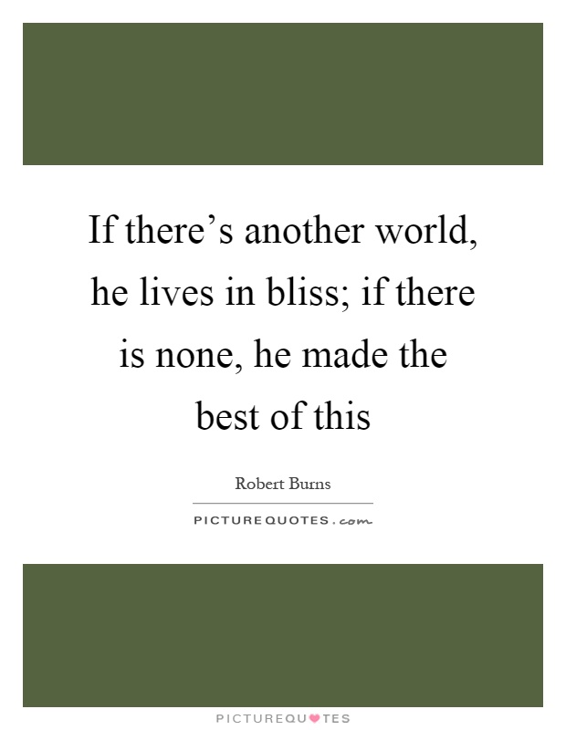 If there's another world, he lives in bliss; if there is none, he made the best of this Picture Quote #1