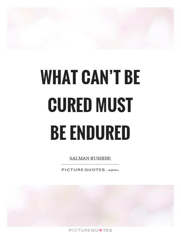 What can't be cured must be endured Picture Quote #1