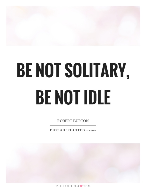 Be not solitary, be not idle Picture Quote #1