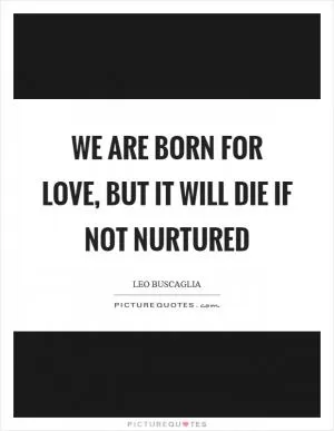 We are born for love, but it will die if not nurtured Picture Quote #1