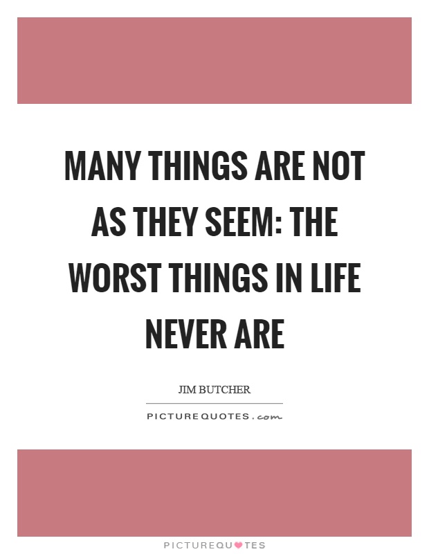 Many things are not as they seem: The worst things in life never are Picture Quote #1