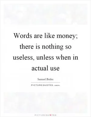 Words are like money; there is nothing so useless, unless when in actual use Picture Quote #1