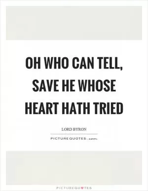 Oh who can tell, save he whose heart hath tried Picture Quote #1