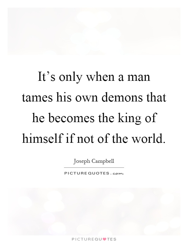 It's only when a man tames his own demons that he becomes the king of himself if not of the world Picture Quote #1